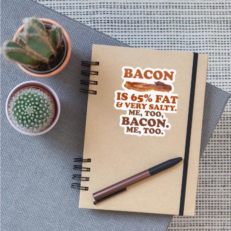 BACON IS 65% FAT & VERY SALTY. ME, TOO, BACON.